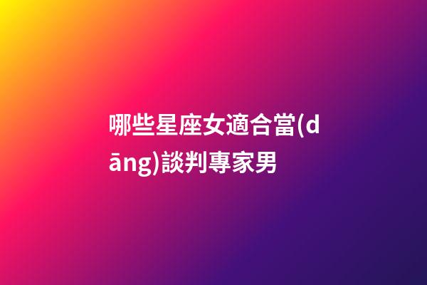 哪些星座女適合當(dāng)談判專家男-第1張-星座運(yùn)勢-玄機(jī)派