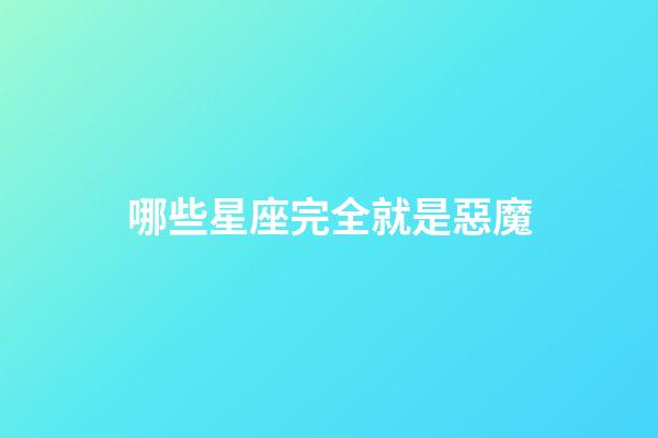 哪些星座完全就是惡魔-第1張-星座運(yùn)勢-玄機(jī)派