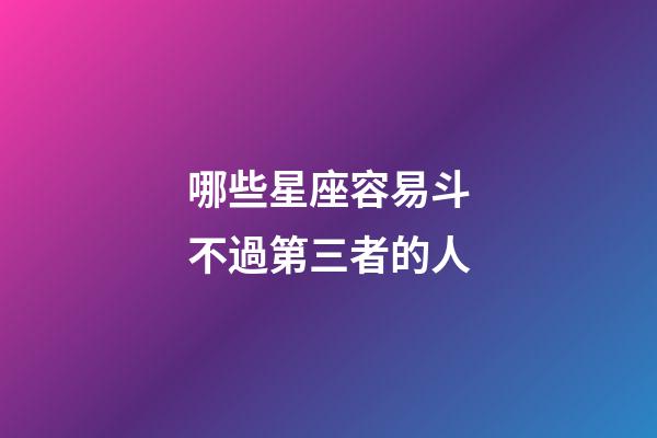 哪些星座容易斗不過第三者的人-第1張-星座運勢-玄機派