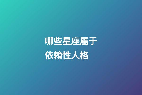 哪些星座屬于依賴性人格-第1張-星座運(yùn)勢(shì)-玄機(jī)派