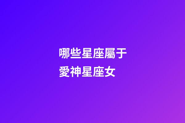 哪些星座屬于愛神星座女-第1張-星座運(yùn)勢(shì)-玄機(jī)派