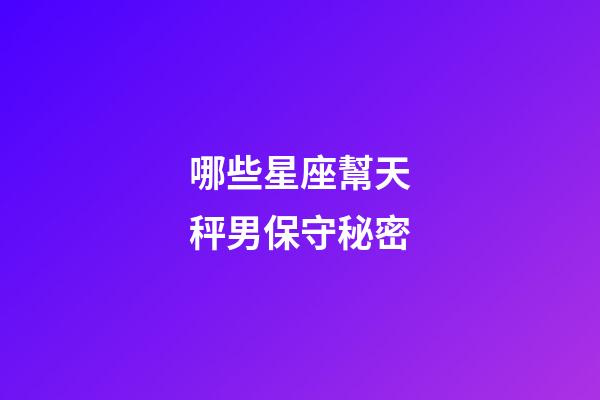哪些星座幫天秤男保守秘密-第1張-星座運勢-玄機派