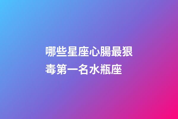 哪些星座心腸最狠毒第一名水瓶座-第1張-星座運(yùn)勢-玄機(jī)派