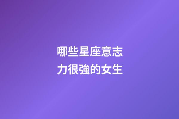哪些星座意志力很強的女生-第1張-星座運勢-玄機派