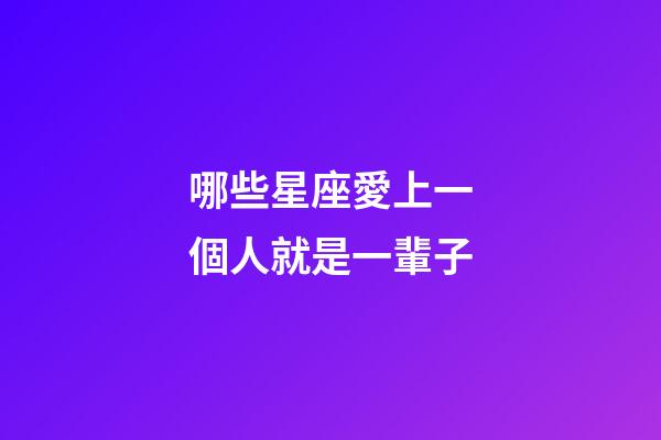 哪些星座愛上一個人就是一輩子-第1張-星座運勢-玄機派