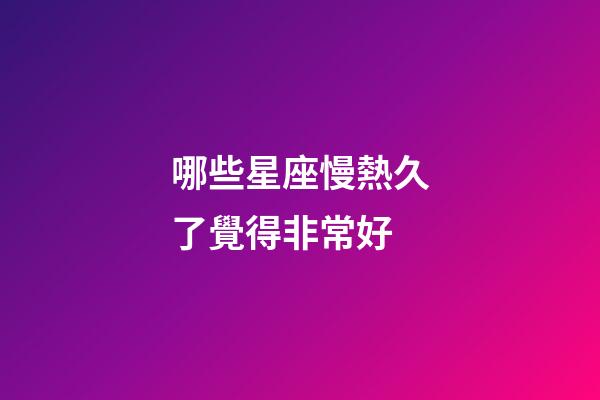 哪些星座慢熱久了覺得非常好-第1張-星座運勢-玄機派