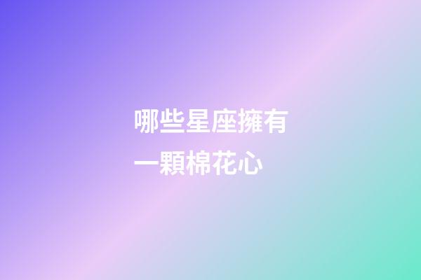 哪些星座擁有一顆棉花心-第1張-星座運勢-玄機派