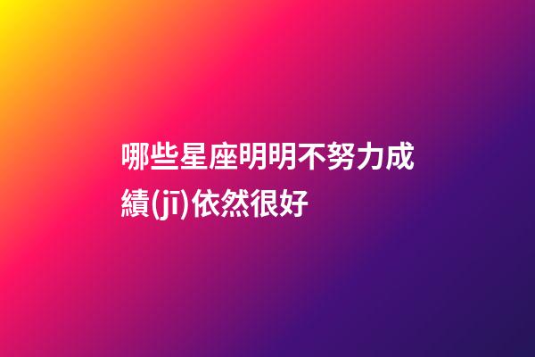 哪些星座明明不努力成績(jī)依然很好-第1張-星座運(yùn)勢(shì)-玄機(jī)派