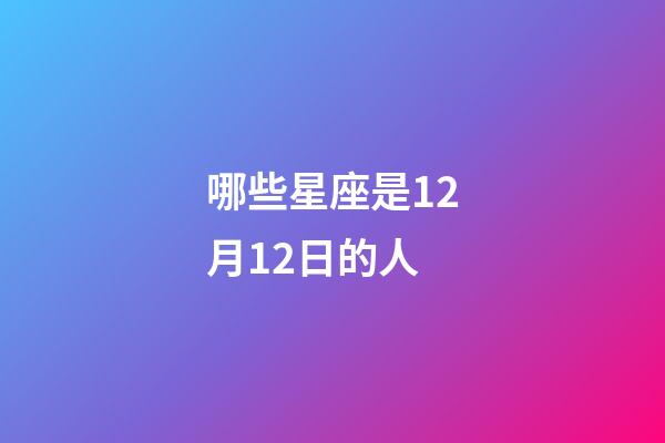 哪些星座是12月12日的人-第1張-星座運(yùn)勢-玄機(jī)派