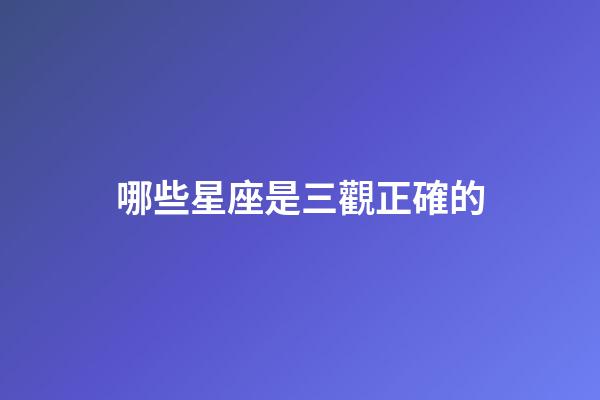 哪些星座是三觀正確的-第1張-星座運勢-玄機派