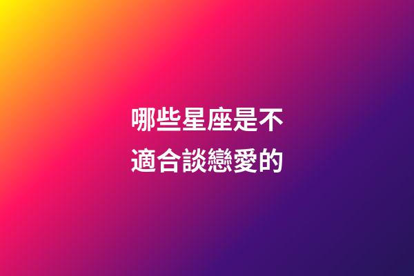 哪些星座是不適合談戀愛的-第1張-星座運勢-玄機派
