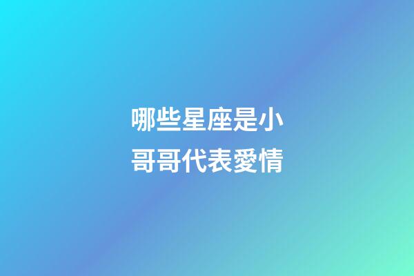 哪些星座是小哥哥代表愛情-第1張-星座運(yùn)勢(shì)-玄機(jī)派