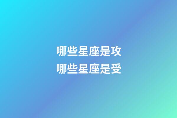 哪些星座是攻哪些星座是受-第1張-星座運勢-玄機派
