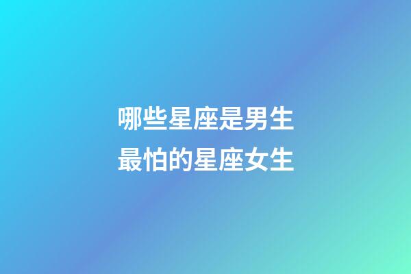 哪些星座是男生最怕的星座女生-第1張-星座運勢-玄機派
