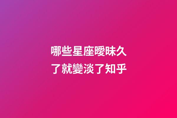 哪些星座曖昧久了就變淡了知乎-第1張-星座運勢-玄機派