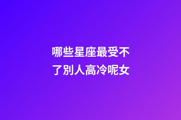 哪些星座最受不了別人高冷呢女-第1張-星座運勢-玄機派