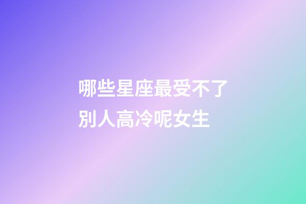 哪些星座最受不了別人高冷呢女生-第1張-星座運勢-玄機派