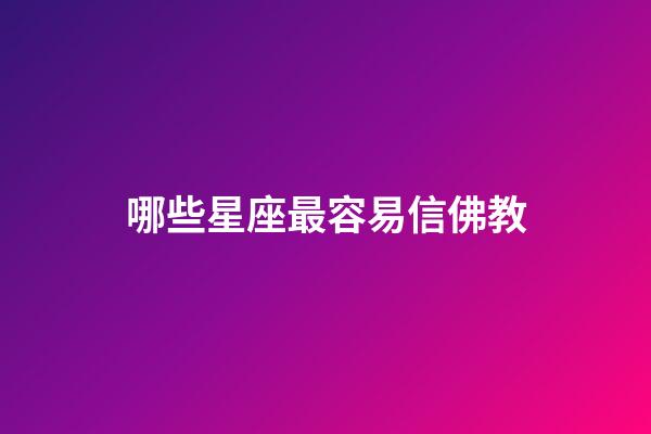 哪些星座最容易信佛教-第1張-星座運勢-玄機派