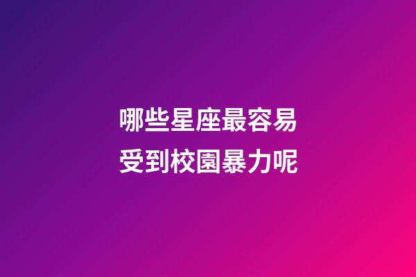 哪些星座最容易受到校園暴力呢-第1張-星座運(yùn)勢(shì)-玄機(jī)派