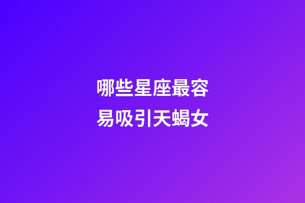 哪些星座最容易吸引天蝎女-第1張-星座運勢-玄機派