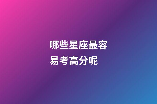 哪些星座最容易考高分呢