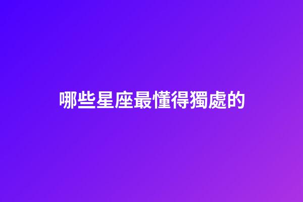 哪些星座最懂得獨處的-第1張-星座運勢-玄機派
