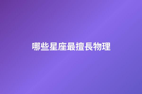 哪些星座最擅長物理-第1張-星座運(yùn)勢-玄機(jī)派