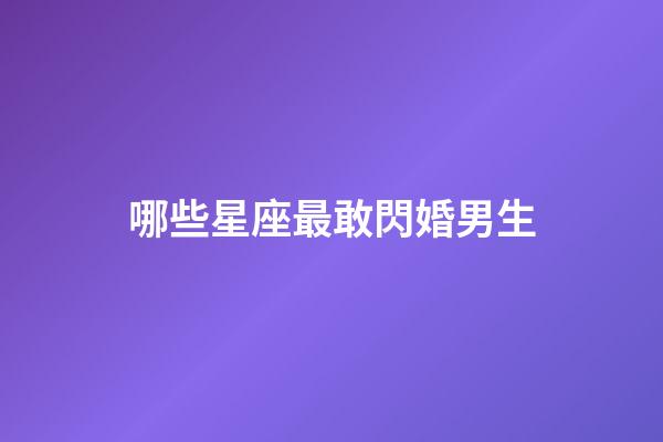哪些星座最敢閃婚男生-第1張-星座運勢-玄機派