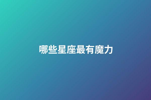 哪些星座最有魔力-第1張-星座運勢-玄機派