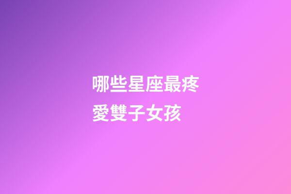 哪些星座最疼愛雙子女孩-第1張-星座運勢-玄機派