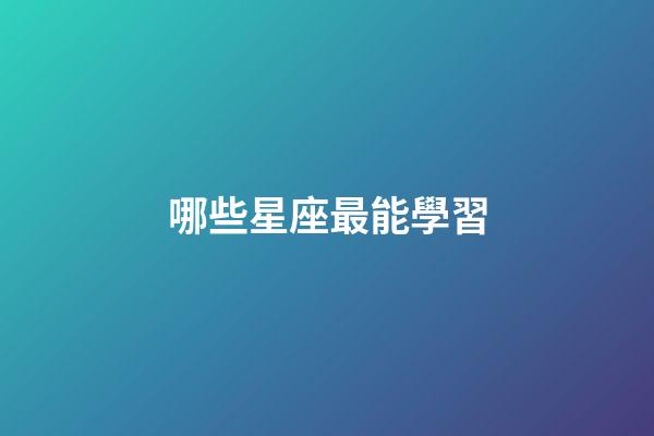 哪些星座最能學習-第1張-星座運勢-玄機派