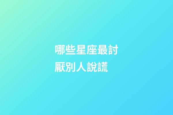 哪些星座最討厭別人說謊-第1張-星座運勢-玄機派