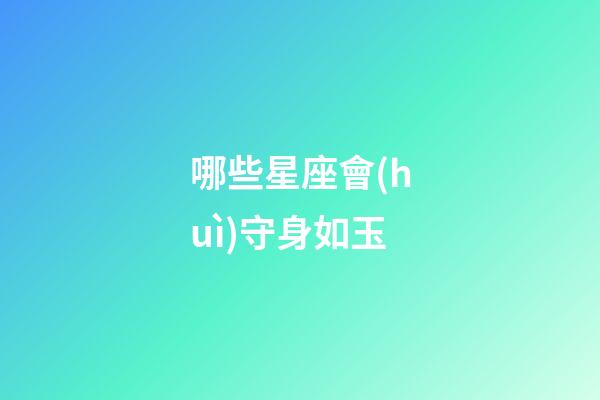 哪些星座會(huì)守身如玉-第1張-星座運(yùn)勢(shì)-玄機(jī)派