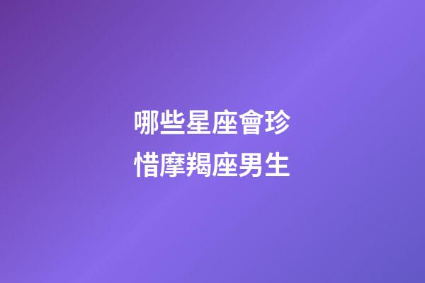 哪些星座會珍惜摩羯座男生-第1張-星座運(yùn)勢-玄機(jī)派