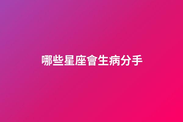 哪些星座會生病分手-第1張-星座運勢-玄機派