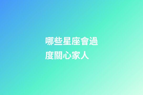 哪些星座會過度關心家人-第1張-星座運勢-玄機派