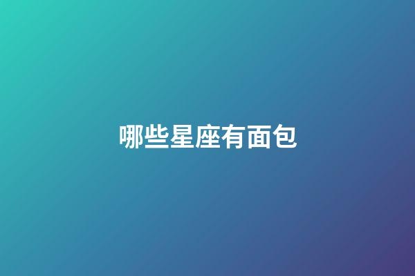 哪些星座有面包-第1張-星座運勢-玄機派