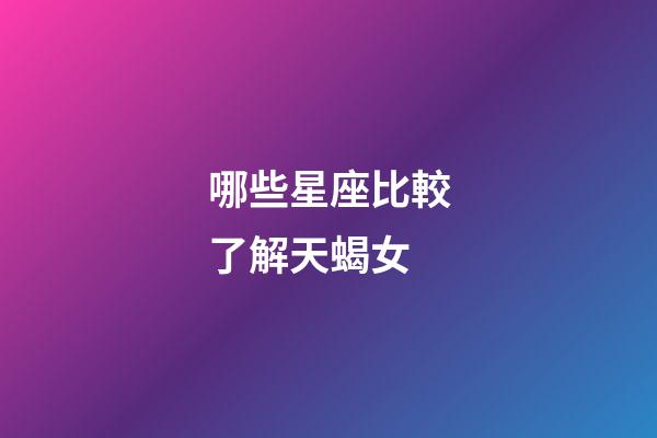 哪些星座比較了解天蝎女-第1張-星座運勢-玄機派