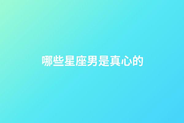 哪些星座男是真心的-第1張-星座運(yùn)勢-玄機(jī)派