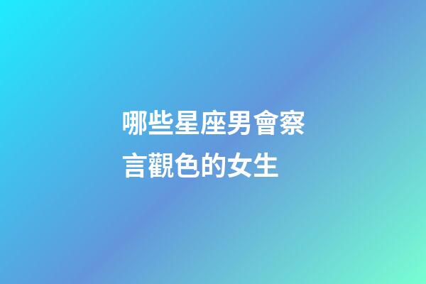 哪些星座男會察言觀色的女生-第1張-星座運勢-玄機派