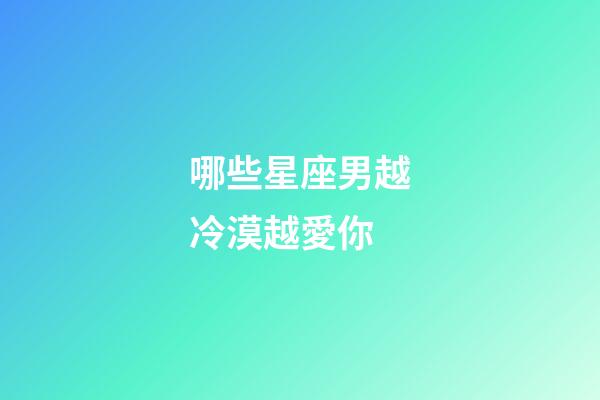 哪些星座男越冷漠越愛你-第1張-星座運(yùn)勢-玄機(jī)派