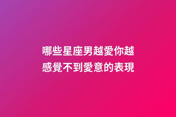 哪些星座男越愛你越感覺不到愛意的表現-第1張-星座運勢-玄機派