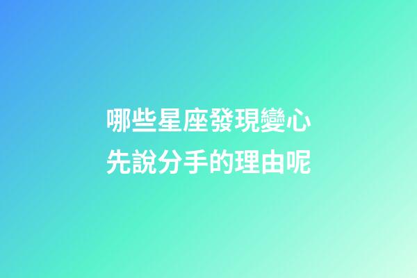 哪些星座發現變心先說分手的理由呢-第1張-星座運勢-玄機派