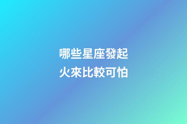 哪些星座發起火來比較可怕-第1張-星座運勢-玄機派