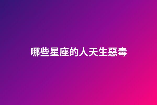 哪些星座的人天生惡毒-第1張-星座運勢-玄機派