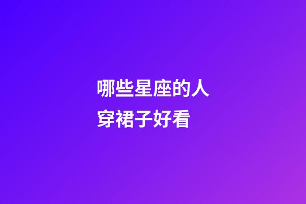 哪些星座的人穿裙子好看-第1張-星座運勢-玄機派
