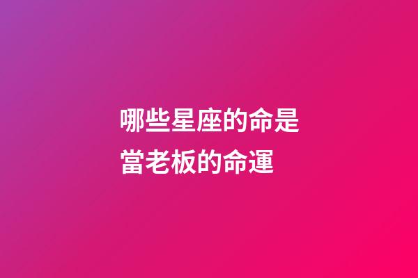 哪些星座的命是當老板的命運-第1張-星座運勢-玄機派