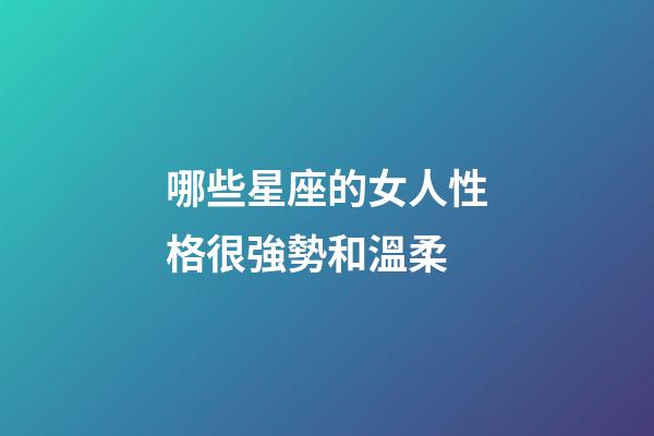 哪些星座的女人性格很強勢和溫柔-第1張-星座運勢-玄機派