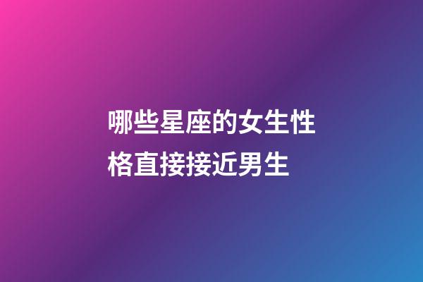 哪些星座的女生性格直接接近男生-第1張-星座運勢-玄機派