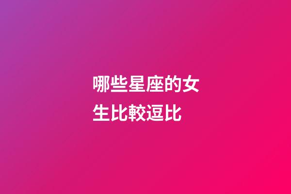 哪些星座的女生比較逗比-第1張-星座運勢-玄機派